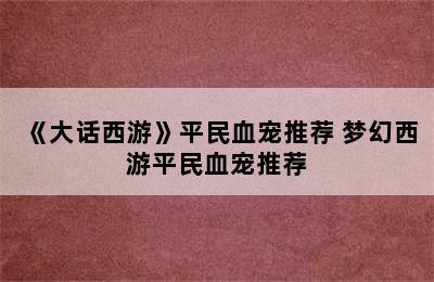 《大话西游》平民血宠推荐 梦幻西游平民血宠推荐